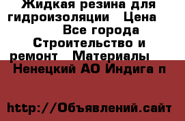 Жидкая резина для гидроизоляции › Цена ­ 180 - Все города Строительство и ремонт » Материалы   . Ненецкий АО,Индига п.